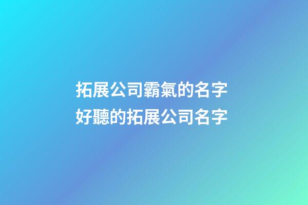 拓展公司霸氣的名字 好聽的拓展公司名字-第1張-公司起名-玄機派